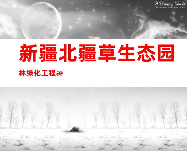 新疆北疆草生态园林绿化工程有限公司